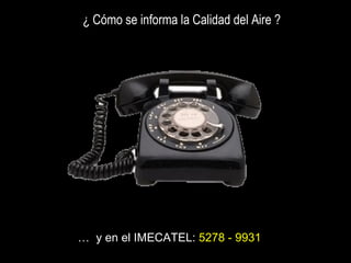 …  y en el IMECATEL:  5278 - 9931 ¿ Cómo se informa la Calidad del Aire ? 