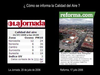 La Jornada, 20 de julio de 2006 Reforma, 17 julio 2006 ¿ Cómo se informa la Calidad del Aire ?                                              