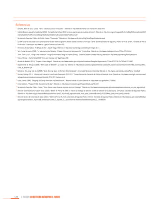 Referencias
1.

	 González, María de la Luz (2010). “Narco subsidia a policias municipales”. Obtenido en: http://www.eluniversal.com.mx/nacion/179550.html

2.

	 Instituto Mexicano para la Competitividad (2010). “Competitividad Urbana 2010: Acciones urgentes para las ciudades del futuro”. Obtenido en: http://imco.org.mx/images/pdf/Índice%20de%20competitividad%20

3.

	 Secretaría de Seguridad Pública del Distrito Federal. “Cuadrantes”. Obtenido en: http://www.ssp.df.gob.mx/OrgPolicial/Pages/Cuadrantes.aspx

4.

	 La UPP Social ha sido creada con la participación de los tres niveles de gobierno: federal, estatal (coordina) y municipal. Fuente: Secretaria Estadual de Segurança Pública do Rio de Janeiro. “Unidades de Policía

5.

	 Hernández, Anabel (2011). “El Milagro de Río.” Reporte Índigo. Obtenido en: http://www.reporteindigo.com/lodehoy/el-milagro-de-r-o

6.

	 Sanz, Felipe Hernando (2008). “La Seguridad en las Ciudades: El Nuevo Enfoque de la Geoprevención”. Scripta Nova. Obtenido en: http://www.ub.edu/geocrit/sn/sn-270/sn-270-14.htm

7.

	 Zahm, Diane (2007). “Using Crime Prevention Through Environmental Design in Problem Solving”. Center for Problem-Oriented Policing. Obtenido en: http://www.popcenter.org/tools/cpted/print/

urbana%202010%20Acciones%20urgentes%20para%20las%20ciudades%20del%20futuro.pdf

Pacificadora” Obtenido en: http://www.isp.rj.gov.br/Conteudo.asp?ident=261

8.

	 Felson, Michael y Rachel Boba(2010).“Crime and Everyday Life”.Sage.Página 155.

9.

	 Alcaldía de Medellín (2010). “Proyecto Urbano Integral”. Obtenido en: http://www.medellin.gov.co/irj/portal/ciudadanos?NavigationTarget=navurl://712a6c8702223c10b7283e9c22210b82

10.

	Departamento de Antioquía (2009). “Metro Cable de Medellín”. La ciudad viva. Obtenido en: http://www.laciudadviva.org/export/sites/laciudadviva/04_experiencias/Colombia/medellin/7902_Colombia_Metro_

11.

	Ballesteros Toro, Jorge Iván et al. (2009). “Santo Domingo Savio: Un Territorio Reterritorializado”. Universidad Nacional de Colombia. Obtenido en: http://agora.unalmed.edu.co/docs/Planur-Aciur8.pdf

12.

	 Guzmán, Rodrigo (2011). “Informe de la Evaluación Específica de Desempeño 2010-2011.” Consejo Nacional de Evaluación de Política de Desarrollo Social. Obtenido en: http://www.coneval.gob.mx/cmsconeval/

13.

	Lasley, James (1998). “Designing Out Gangs Homicides and Street Assaults.” National Institute of Justice.Obtenido en: https://www.ncjrs.gov/txtfiles/173398.txt

14.

	Crime Solutions. “Program Profile: Operation Cul-de-Sac”. Obtenido en: http://www.crimesolutions.gov/ProgramDetails.aspx?ID=124

15.

	Secretaría de Seguridad Pública Federal. “Todos Somos Juárez: Avances al primer año de la Estrategia”. Obtenido en: http://www.todossomosjuarez.gob.mx/estrategia/avances/avances_un_anio_seguridad.pdf

16.

	Dirección General de Comunicación Social. (2010). “Boletín de Prensa No. 699: En marcha la estrategia de atención al delito de extorsión en Ciudad Juárez, Chihuahua”. Secretaría de Seguridad Pública.

17.

	 Dirección General de Comunicación Social. (2011). “Boletín de Prensa No. 413: La Secretaría de Seguridad Pública Informa”. Secretaría de Seguridad Pública. Obtenido en: http://www.ssp.gob.mx/portalWebApp/

Cable_de_Medellxn.pdf

rw/pages/evaluacion/evaluaciones/especificas/edd_2010_2011/sedesol.es.do

Obtenido en: http://www.ssp.gob.mx/portalWebApp/portal/movil.portal?_nfpb=true&_pageLabel=portal_movil_portal_contenido&content_id=32193#wlp_portal_movil_portal_contenido
appmanager/portal/desk?_nfpb=true&_windowLabel=portlet_1_1&portlet_1_1_actionOverride=/boletines/DetalleBoletin&portlet_1_1id=866078

124

EL MUNICIPIO UNA INSTITUCIÓN DISEÑADA PARA EL FRACASO

 