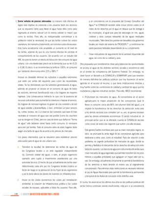 •	 Enviar señales de precios adecuadas: La manera más efectiva de

y en coincidencia con la propuesta del Consejo Consultivo del

lograr este objetivo es cobrando a los usuarios todos los servicios

Agua,34 la CONAGUA también debe incluir dichos costos en el

que se requieren tanto para llevar el agua hasta ellos como para

cobro de los derechos por el agua en bloque que les entrega a

regresarla al entorno natural con la misma calidad (o mejor) que

los municipios, al igual que para las descargas en ríos, aguas

como la recibió. Para ello, es indispensable concientizar a la

costeras y otros cuerpos relevantes de las aguas residuales

población sobre la necesidad de que las tarifas cubran los costos

municipales. Tales derechos podrían ser devueltos a los gobiernos

operativos, de inversión y tratamiento, así como los costos de escasez.

locales por medio del sistema de PRODDER,35 y condicionar las

Esto haría socialmente más aceptable un aumento en el nivel de

participaciones federales dependiendo de su cumplimiento.

las tarifas, además de que es una manera efectiva de cambiar el
comportamiento de los usuarios. De acuerdo con un estudio del
INE, los precios tienen un efecto de reducción del consumo de agua

c)	

Crear indicadores de seguimiento de la cantidad disponible del
agua, así como de su calidad y usos.

urbana, con una elasticidad precio de la demanda que va de -0.22

Otra propuesta que consideramos clave para balancear las oportunidades

a -0.58. Es decir, si se incrementara la tarifa en 100%, el consumo

de acceso al agua de los distintos sectores sociales y económicos está

por habitante disminuiría entre 22% y 58%.

en el ámbito de competencia del Gobierno Federal. Sin embargo, es

33

	 Incluso es deseable eliminar los subsidios a aquellos volúmenes
que estén por arriba del requerido para cubrir las necesidades
vitales. Se ha demostrado que los subsidios generalizados al agua,
además de propiciar un exceso en el consumo de agua de todos
los sectores, terminan beneficiando más a los hogares de mayores

clave hacer un llamado a la CONAGUA y SEMARNAT para que reviertan
de manera definitiva las políticas públicas que hoy favorecen al sector
agrícola en el acceso al recurso, y que tiene implicaciones directas y
muy fuertes sobre las condiciones de calidad y cantidad de agua que los
ciudadanos y algunas industrias reciben. Para ello, IMCO recomienda:

ingresos. Una consecuencia indirecta es que con la ausencia de

•	 Profundizar los mercados de agua. Al concentrarse en el sector

recursos suficientes para aumentar la cobertura o mejorar el servicio,

agropecuario la mayor proporción de las concesiones (que lo

los hogares de menores ingresos no gozan de una conexión a la red

llevan a consumir cerca del 80% del volumen total del agua), y al

de agua potable y alcantarillado, o bien, enfrentan un peor servicio

impedir la transferencia de los derechos de extracción entre este

(ej. cortes, tandeo, etc.).Lo ideal es dar subsidios que sean lo más

y los demás sectores que compiten por su uso, se genera escasez

neutrales al consumo de agua que sea posible (como los vouchers

para las demás actividades económicas. El sector industrial es el

que se otorgan en Chile), pero en caso de tener que darlos en “forma

principal sector que se ve afectado cuando la CONAGUA decreta

de agua” sólo debieran darse hasta cierto consumo: lo necesario

como zonas de veda a las regiones que sufren una alta escasez.

para vivir por familia. Todo el consumo extra de estos hogares debe
pagar una tarifa de agua de acuerdo a los precios de mercado.

	 Esto genera fuertes incentivos para que se creen mercados negros, es
decir, se promueve la venta ilegal de las concesiones agrícolas para

	 Los pasos intermedios que se requieren para establecer precios
adecuados para el agua de uso urbano son:
a)	

Transferir la facultad de determinar las tarifas de agua de
los Congresos locales a un ente regulador independiente
(ej. Comisión estatal del agua), o bien, al propio organismo
operador pero sujeto a lineamientos establecidos por una
autoridad técnica. El hecho de que actualmente las tarifas sean
determinadas cada año por los Congresos locales implica un
factor de riesgo en la planeación de los flujos de los organismos
y por lo tanto afecta los planes de inversión en infraestructura.

b)	

Incluir en los costos económicos los costos por remediación
ambiental, la creación de infraestructura pública y los costos
sociales de escasez, aplicables a todos los usuarios. Para ello,

148

EL MUNICIPIO UNA INSTITUCIÓN DISEÑADA PARA EL FRACASO

destinarse a otros usos, como el industrial. Para dar solución a este
problema, es urgente profundizar los mercados de agua, donde se
permita y flexibilice el intercambio de los derechos de extracción entre
todos los usuarios. Los bancos de agua son instrumentos eficientes para
crear mercados de agua regionales que permiten transferir los recursos
hídricos a aquellas actividades que agreguen un mayor valor por su
uso. Sin embargo, actualmente únicamente se permite la transferencia
de los derechos si éstos tendrán el mismo uso al originalmente
concesionado. Para eliminar estas restricciones es necesario reformar
la Ley de Aguas Nacionales para permitir la transferencia permanente
y temporal de los títulos de concesión entre distintos usos.
En suma, los avances en los últimos dos años en las políticas públicas del
sector hídrico continúan siendo insuficientes, más aún si se considera la

 