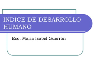 INDICE DE DESARROLLO HUMANO Eco. María Isabel Guerrón 