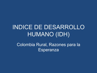INDICE DE DESARROLLO HUMANO (IDH) Colombia Rural, Razones para la Esperanza  