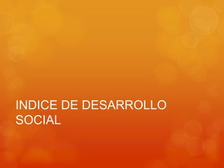 INDICE DE DESARROLLO
SOCIAL
 
