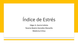 Índice de Estrés
Edgar A. García Iraheta
Yesenia Beatriz González Maravilla
Medicina Critica
 