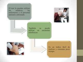 El test lo pueden utilizar
los médicos, las
enfermeras y el personal
sanitario entrenado.
También se puede
utilizar en encuestas
telefónicas
Es un índice fácil de
realizar y consume poco
tiempo.
 