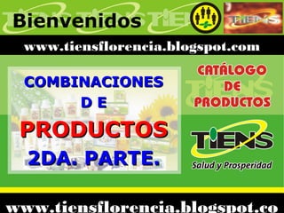 Bienvenidos
COMBINACIONESCOMBINACIONES
D ED E
PRODUCTOSPRODUCTOS
2DA. PARTE.2DA. PARTE.
www.tiensflorencia.blogspot.com
www.tiensflorencia.blogspot.co
 