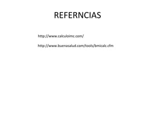 REFERNCIAS
http://www.calculoimc.com/
http://www.buenasalud.com/tools/bmicalc.cfm
 