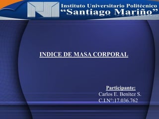 INDICE DE MASA CORPORAL
Participante:
Carlos E. Benítez S.
C.I.N°:17.036.762
 