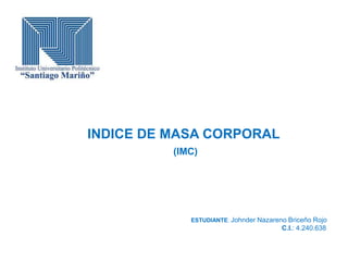 ESTUDIANTE: Johnder Nazareno Briceño Rojo
C.I.: 4.240.638
INDICE DE MASA CORPORAL
(IMC)
 