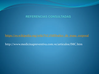 https://es.wikipedia.org/wiki/%C3%8Dndice_de_masa_corporal
http://www.medicinapreventiva.com.ve/articulos/IMC.htm
 