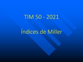 TIM 50 - 2021
Índices de Miller
 