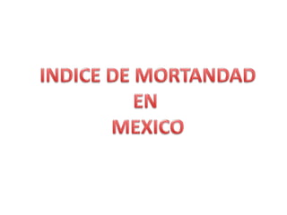 INDICE DE MORTANDAD EN  MEXICO 