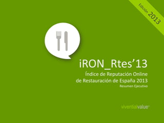 iRON_Rtes’13
Índice de Reputación Online
de Restauración de España 2013
Resumen Ejecutivo

viventialvalue

®

 