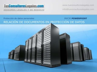 www.tusconsultoreslegales.com

                                 info@tusconsultoreslegales.com



Protección de datos personales    INICIE POWERPOINT

RELACIÓN DE DOCUMENTOS EN PROTECCIÓN DE DATOS
 