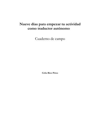 Nueve días para empezar tu actividad
como traductor autónomo
Cuaderno de campo
Celia Rico Pérez
 