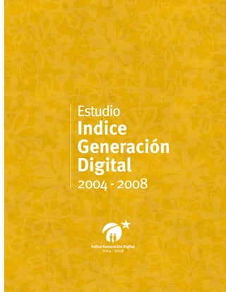 Estudio
Indice
Generación
Digital
2004 - 2008


  Indice Generación Digital
         2004 - 2008
 