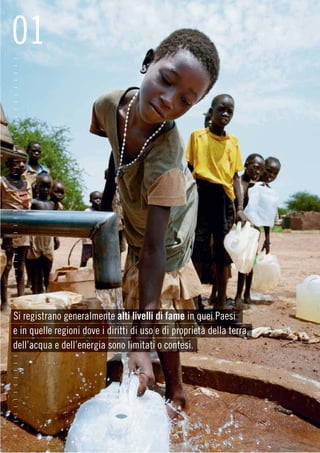 01
–
–
–
–
–
–
–
–
–
–
–
–
–
–
–
–
–
–
–
–
–
–
–
–
–
–
–
–
–
–
–
–
–
–
–
Si registrano generalmente alti livelli di fame in quei Paesi
e in quelle regioni dove i diritti di uso e di proprietà della terra,
dell’acqua e dell’energia sono limitati o contesi.
–
–
–
–
–
–
–
–
–
–
–
–
 