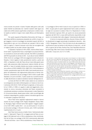 ricerca recente che prende in esame l’impatto della guerra civile sulla        ti. Il punteggio di GHI di Haiti è sceso di circa un quarto tra il 1990 e il
salute infantile ha evidenziato che i bambini residenti nelle regioni più      2001, ma gran parte di questi miglioramenti hanno subito un’inversio-
colpite dal conﬂitto avevano signiﬁcative complicazioni a livello di salu-     ne negli anni successivi (si vedano il Box 2.3 e l’Appendice C). Il deva-
te rispetto ai bambini di regioni meno colpite (Minoiu and Shemyakina          stante terremoto di gennaio 2012, per quanto non ancora pienamente
2012).                                                                         registrato dal GHI 2012 a causa dell’insufﬁciente disponibilità di dati
         Per quanto riguarda la Repubblica Democratica del Congo, un           recenti, ha rimandato Haiti nella categoria “estremamente allarmante”.
altro Paese dell’Africa subsahariana devastato dai conﬂitti e di gran lun-                  In termini di componenti dell’indice, Burundi, Eritrea e Haiti han-
ga il peggiore in termini di punteggio nei precedenti rapporti del GHI, la     no attualmente la maggior percentuale di popolazione denutrita – oltre
disponibilità di dati non è più sufﬁciente per calcolare il GHI (si veda       il 50%.8 Bangladesh, India e Timor Est hanno la più alta prevalenza di
nota 3 a pagina 7). Saranno necessari nuovi sforzi per raccogliere dati        insufﬁcienza di peso nei bambini di età inferiore ai cinque anni – più del
di migliore qualità così da poter colmare il gap attuale.                      40% in ognuno dei tre Paesi. Burkina Faso, Ciad, Repubblica Democra-
         In Swaziland, l'epidemia di HIV e AIDS, insieme all’alta dispari-     tica del Congo, Mali, Sierra Leone e Somalia hanno i più alti tassi di mor-
tà dei redditi, ha gravemente messo a repentaglio la sicurezza alimenta-       talità sotto i cinque anni, tra il 17 e il 18%.
re nonostante la crescita del reddito nazionale. Nel 2009, la prevalenza
dell’HIV tra gli adulti era stimata al 26% – la più alta al mondo (UNAIDS
2010). Anche se i punteggi di GHI sono peggiorati durante tutti gli anni       4
                                                                                   Con “mondiale” si intende relativo a tutti quei paesi in via di sviluppo di cui è stato calcolato il
                                                                                   GHI; sono inclusi anche Afghanistan, Repubblica Democratica del Congo, Iraq, Myanmar, Papua
Novanta, il trend negativo è stato parzialmente invertito a partire dal            Nuova Guinea e Somalia, per cui sono disponibili dati o possono essere fatte delle stime
2001. Lo Swaziland e molti altri Paesi africani hanno fatto grandi passi           sull’insufﬁcienza di peso e la mortalità infantile e per i quali la FAO ha fornito delle stime prov-
                                                                                   visorie sulla denutrizione al solo scopo di avere un calcolo aggregato a livello regionale e mondi-
avanti nella prevenzione della trasmissione materno-infantile del virus            ale. Poiché molti dei dati relativi a questi paesi sono stime o sono provvisori, i rispettivi punteg-
dell’HIV, e i tassi di mortalità infantile sono tornati a scendere dopo un         gi di GHI nazionali non sono stati calcolati. Come già detto in precedenza, di alcuni paesi non
                                                                                   sono disponibili i dati e i paesi a reddito più alto sono esclusi dal calcolo del GHI.
picco attorno al 2003 (UNAIDS 2010; IGME 2011). Anche Botswana e               5
                                                                                   È stato scelto per il confronto il 1990 perché è il punto di riferimento per il raggiungimento deg-
                                                                                   li Obiettivi di Sviluppo del Millennio.
Lesotho, pesantemente colpiti da HIV e AIDS, hanno beneﬁciato dei pro-         6
                                                                                   Per l’Europa dell’Est e la Comunità degli Stati indipendenti, è stato usato per il confronto il pun-
gressi nel trattamento e del miglioramento dell’accesso ai farmaci anti-           teggio di GHI del 1996, perché non erano disponibili dati relativi al punteggio del 1990.
                                                                               7
                                                                                   I numeri e le percentuali di questa frase e della precedente si riferiscono agli 86 paesi (1) i cui
retrovirali. L’andamento dei loro punteggi di GHI è simile a quello dello          dati sui punteggi di GHI 1990 e 2012 sono disponibili e (2) i punteggi del GHI non sono calco-
Swaziland, con picchi nel 2001, in parte causati da un aumento transito-           lati per i Paesi con scarsa popolazione.
                                                                               8
                                                                                   Repubblica Democratica del Congo e Somalia, che hanno probabilmente elevate percentuali di
rio della denutrizione (si vedano le tendenze nazionali nell’Appendice C).         persone denutrite, non possono essere incluse nel confronto per mancanza di dati

         La Corea del Nord nel 1995 è stata colpita da una carestia le
cui conseguenze sono state contenute grazie a un massiccio invio di aiu-
ti alimentari (CIA 2012). Il GHI del Paese ha registrato un forte aumen-
to tra il 1990 e il 1996 e in seguito è calato solo leggermente, dimo-
strando la cronica insicurezza alimentare del Paese nonostante la
considerevole assistenza umanitaria internazionale (si veda l’Appendice
C). Un'economia debole, elevate spese militari, cattivi raccolti legati alle
condizioni meteorologiche e problemi sistemici nel settore agricolo han-
no ostacolato il progresso (CIA 2012).
         Alcuni Paesi hanno registrato miglioramenti notevoli in termini
assoluti dei propri punteggi di GHI. Angola, Bangladesh, Etiopia, Mala-
wi, Nicaragua, Niger e Vietnam hanno fatto segnare i maggiori progres-
si tra il GHI 1990 e quello 2012 – con una diminuzione di 13 punti o
più dei propri punteggi. In Burundi e Comore, però, il GHI è aumentato
rispettivamente di 6 e 4 punti.
         Venti Paesi hanno ancora un livello di fame “estremamente allar-
mante” o “allarmante” (Figura 2.4). La maggior parte dei Paesi con pun-
teggi di GHI allarmanti sono in Africa subsahariana e Asia meridionale.
Due dei tre Paesi con punteggi di GHI 2012 estremamente allarmante
– Burundi ed Eritrea – sono in Africa subsahariana; il terzo Paese è Hai-


18                                                   Tendenze Mondiali, Regionali e Nazionali | Capitolo 02 | Indice Globale della Fame 2012
 