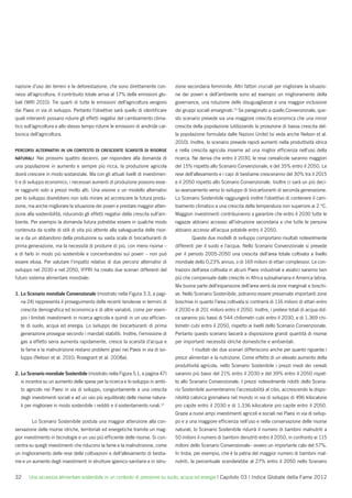 nazione d’uso dei terreni e la deforestazione, che sono direttamente con-          zione secondaria femminile. Altri fattori cruciali per migliorare la situazio-
nessi all’agricoltura, il contribuito totale arriva al 17% delle emissioni glo-    ne dei poveri e dell’ambiente sono ad esempio un miglioramento della
bali (WRI 2010). Tre quarti di tutte le emissioni dell’agricoltura vengono         governance, una riduzione delle disuguaglianze e una maggior inclusione
dai Paesi in via di sviluppo. Pertanto l’obiettivo sarà quello di identiﬁcare      dei gruppi sociali emarginati.15 Se paragonato a quello Convenzionale, que-
quali interventi possano ridurre gli effetti negativi del cambiamento clima-       sto scenario prevede sia una maggiore crescita economica che una minor
tico sull’agricoltura e allo stesso tempo ridurre le emissioni di anidride car-    crescita della popolazione (utilizzando la proiezione di bassa crescita del-
bonica dell’agricoltura.                                                           la popolazione formulata dalle Nazioni Unite) (si veda anche Nelson et al.
                                                                                   2010). Inoltre, lo scenario prevede rapidi aumenti nella produttività idrica
PERCORSI ALTERNATIVI IN UN CONTESTO DI CRESCENTE SCARSITÀ DI RISORSE               e nella crescita agricola insieme ad una miglior efﬁcienza nell’uso della
NATURALI   Nei prossimi quattro decenni, per rispondere alla domanda di            ricerca. Ne deriva che entro il 2030, le rese cerealicole saranno maggiori
una popolazione in aumento e sempre più ricca, la produzione agricola              del 15% rispetto allo Scenario Convenzionale, e del 35% entro il 2050. Le
dovrà crescere in modo sostanziale. Ma con gli attuali livelli di investimen-      rese dell’allevamento e i capi di bestiame cresceranno del 30% tra il 2015
ti e di sviluppo economico, i necessari aumenti di produzione possono esse-        e il 2050 rispetto allo Scenario Convenzionale. Inoltre ci sarà un più deci-
re raggiunti solo a prezzi molto alti. Una visione o un modello alternativi        so avanzamento verso lo sviluppo di biocarburanti di seconda generazione.
per lo sviluppo dovrebbero non solo mirare ad accrescere la futura produ-          Lo Scenario Sostenibile raggiungerà inoltre l’obiettivo di contenere il cam-
zione, ma anche migliorare la situazione dei poveri e prestare maggior atten-      biamento climatico a una crescita della temperatura non superiore ai 2 °C.
zione alla sostenibilità, riducendo gli effetti negativi della crescita sull’am-   Maggiori investimenti contribuiranno a garantire che entro il 2030 tutte le
biente. Per esempio la domanda futura potrebbe essere in qualche modo              ragazze abbiano accesso all’istruzione secondaria e che tutte le persone
contenuta da scelte di stili di vita più attente alla salvaguardia delle risor-    abbiano accesso all’acqua potabile entro il 2050.
se e da un abbandono della produzione su vasta scala di biocarburanti di                   Queste due modelli di sviluppo comportano risultati notevolmente
prima generazione, ma la necessità di produrre di più, con meno risorse –          differenti per il suolo e l’acqua. Nello Scenario Convenzionale si prevede
e di farlo in modo più sostenibile e concentrandosi sui poveri – non può           per il periodo 2005-2050 una crescita dell’area totale coltivata a livello
essere elusa. Per valutare l’impatto relativo di due percorsi alternativi di       mondiale dello 0,23% annuo, o di 169 milioni di ettari complessivi. Le con-
sviluppo nel 2030 e nel 2050, IFPRI ha creato due scenari differenti del           trazioni dell’area coltivata in alcuni Paesi industriali e asiatici saranno ben
futuro sistema alimentare mondiale:                                                più che compensate dalle crescite in Africa subsahariana e America latina.
                                                                                   Ma buona parte dell’espansione dell’area verrà da zone marginali e boschi-
1. Lo Scenario mondiale Convenzionale (mostrato nella Figura 3.3, a pagi-          ve. Nello Scenario Sostenibile, potranno essere preservate importanti zone
  na 24) rappresenta il proseguimento delle recenti tendenze in termini di         boschive in quanto l’area coltivata si contrarrà di 116 milioni di ettari entro
  crescita demograﬁca ed economica e di altre variabili, come per esem-            il 2030 e di 201 milioni entro il 2050. Inoltre, i prelievi totali di acqua dol-
  pio i limitati investimenti in ricerca agricola e quindi in un uso efﬁcien-      ce saranno più bassi di 544 chilometri cubi entro il 2030, e di 1.369 chi-
  te di suolo, acqua ed energia. Lo sviluppo dei biocarburanti di prima            lometri cubi entro il 2050, rispetto ai livelli dello Scenario Convenzionale.
  generazione prosegue secondo i mandati stabiliti. Inoltre, l’emissione di        Pertanto questo scenario lascerà a disposizione grandi quantità di risorse
  gas a effetto serra aumenta rapidamente, cresce la scarsità d’acqua e            per importanti necessità idriche domestiche e ambientali.
  la fame e la malnutrizione restano problemi gravi nei Paesi in via di svi-               I risultati dei due scenari differiscono anche per quanto riguarda i
  luppo (Nelson et al. 2010; Rosegrant et al. 2008a).                              prezzi alimentari e la nutrizione. Come effetto di un elevato aumento della
                                                                                   produttività agricola, nello Scenario Sostenibile i prezzi medi dei cereali
2. Lo Scenario mondiale Sostenibile (mostrato nella Figura 5.1, a pagina 47)       saranno più bassi del 21% entro il 2030 e del 39% entro il 2050 rispet-
   si incentra su un aumento delle spese per la ricerca e lo sviluppo in ambi-     to allo Scenario Convenzionale. I prezzi notevolmente ridotti dello Scena-
   to agricolo nei Paesi in via di sviluppo, congiuntamente a una crescita         rio Sostenibile aumenteranno l’accessibilità al cibo, accrescendo la dispo-
   degli investimenti sociali e ad un uso più equilibrato delle risorse natura-    nibilità calorica giornaliera nel mondo in via di sviluppo di 496 kilocalorie
                                                                            14
   li per migliorare in modo sostenibile i redditi e il sostentamento rurali.      pro capite entro il 2030 e di 1.336 kilocalorie pro capite entro il 2050.
                                                                                   Grazie a nuovi ampi investimenti agricoli e sociali nei Paesi in via di svilup-
        Lo Scenario Sostenibile postula una maggior attenzione alla con-           po e a una maggiore efﬁcienza nell’uso e nella conservazione delle risorse
servazione delle risorse idriche, territoriali ed energetiche tramite un mag-      naturali, lo Scenario Sostenibile ridurrà il numero di bambini malnutriti a
gior investimento in tecnologie e un uso più efﬁciente delle risorse. Si con-      50 milioni il numero di bambini denutriti entro il 2050, in confronto ai 115
centra su quegli investimenti che riducono la fame e la malnutrizione, come        milioni dello Scenario Convenzionale– ovvero un importante calo del 57%.
un miglioramento delle rese delle coltivazioni e dell’allevamento di bestia-       In India, per esempio, che è la patria del maggior numero di bambini mal-
me e un aumento degli investimenti in strutture igienico-sanitarie e in istru-     nutriti, la percentuale scenderebbe al 27% entro il 2050 nello Scenario


32     Una sicurezza alimentare sostenibile in un contesto di pressione su suolo, acqua ed energia | Capitolo 03 | Indice Globale della Fame 2012
 