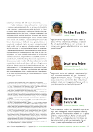 Sostenibile, in confronto al 39% dello Scenario Convenzionale.
           I calcoli mostrano che sradicare la fame a breve e medio termine
è una sﬁda complessa e sfaccettata. Con dei cambiamenti nelle politiche
e negli investimenti è possibile ottenere risultati signiﬁcativi. Tra i fattori
che possono fare la differenza per la malnutrizione infantile ci sono un’ac-
celerazione della crescita di varie colture, l’accesso all’acqua potabile e una                                                   Ato Liben Boru Liben
piena partecipazione femminile all’istruzione secondaria. Molti di questi                                                         Oromia, Etiopia
cambiamenti saranno favoriti dalla maggiore crescita economica e dalla
minore crescita della popolazione, e allo stesso tempo le favoriranno. Lo                                    “I pastori stanno migrando verso le aree urbane a
Scenario Sostenibile assume che l’uso di risorse agricole e idriche per la                                    causa dell’alta concorrenza per l’acqua e i pascoli.
produzione di biocarburanti di prima generazione prosegua secondo gli                                         Ma solo pochi ce la fanno ad avere un lavoro o a
attuali mandati, ma ha un approccio molto più ampio alle tecnologie di                                        intraprendere qualche attività redditizia, come aprire
seconda generazione. La rimozione degli attuali mandati sui biocarburan-                                      piccoli negozi.”
ti avrebbe plausibilmente ulteriori effetti positivi sull’eradicazione della mal-
nutrizione infantile, così come sulla protezione delle acque, del suolo e del-
la biodiversità. Una visione sostenibile signiﬁcherebbe che nel 2050 tutti
avrebbero accesso a cibo, energia moderna e acqua potabile, e saranno in
grado di utilizzarli, mentre nel contempo il processo di degrado dell’ecosi-
stema verrebbe arrestato o invertito. Nello Scenario Sostenibile, l’umanità
procede ad ampie falcate verso la riduzione della fame e il miglioramento
dell’accesso all’acqua ma non può eliminare completamente la fame e la
                                                                                                                                  Lespérence Fedner
malnutrizione entro il 2050. Il raggiungimento di questi obiettivi richiede-                                                      Coordinatore tecnico di
rebbe ulteriori politiche e investimenti istituzionali mirati nelle aree chiave                                                   Welthungerhilfe, Jean Rabel, Haiti
della crisi alimentare e altre misure di sostegno speciﬁche (come per esem-
pio dei sistemi di protezione sociale) per le vittime di fame cronica (si veda                               “Negli ultimi anni le mie spese per l’energia e l’acqua
anche Runge et al. 2003).                                                                                     sono aumentate nettamente. Poi, per i problemi di
                                                                                                              degrado dell’ambiente, l’acqua è sempre più scarsa, e
                                                                                                              a casa esce di rado dai rubinetti. Devo costruirmi un
9
   Le Nazioni Unite hanno anche degli scenari ad alta e bassa crescita della popolazione.                     serbatoio privato per immagazzinare l’acqua per le ne-
                                                                                                              cessità domestiche per i periodi di scarsità.”
10
   I fattori determinanti del cambiamento del tasso di fertilità sono delle variabili sociali, culturali
   ed economiche come il livello di istruzione femminile, la situazione lavorativa, la residenza urba-
   na o rurale, la povertà familiare, il costo della crescita dei ﬁgli, il costo della contraccezione,
   l’indipendenza femminile e l’occupazione del marito (World Bank 2007).
11
   Si deﬁniscono sistemi colturali quelle aree dove almeno il 30% delle terre sono terreni coltivati,
   colture itineranti, allevamento conﬁnato o pescicoltura d’acqua dolce.
12
   La produzione primaria netta è il tasso di ﬁssazione dell’anidride carbonica da parte della vege-
   tazione meno le perdite tramite la respirazione. È un indicatore del degrado della terra molto uti-
   lizzato negli studi globali e regionali perché può essere registrato dal satellite, il che rende la sua
   misurazione relativamente economica. Un altro importante vantaggio è che sono disponibili dati
   in successione temporanea sul lungo periodo, che permettono di confrontare il degrado della ter-

13
   ra nel tempo.
   Queste proiezioni sono state calcolate utilizzando l’IFPRI’s International Model for Policy Analy-                             Florence Akiiki
   sis of Agricultural Commodities and Trade (IMPACT).
14
   Una sinossi di questi due scenari è presentata in Ozkaynak et al. (2012). I risultati di questi due
   scenari sono stati ottenuti utilizzando il modello IMPACT di IFPRI. L’IMPACT è progettato per esa-
                                                                                                                                  Bamuturaki
   minare futuri alternativi per offerta, domanda, commercio, prezzi e sicurezza alimentari mondiali.                             Distretto di Kabarole, Uganda
   Copre 45 materie prime, che rappresentano praticamente tutta la produzione e il consumo alimen-
   tari mondiali. Si tratta speciﬁcamente di un set di 115 equazioni di domanda e offerta a livello nazi-
   onale, dove ogni modello nazionale è collegato al resto del mondo tramite il commercio. Per esplorare
   gli effetti in tema di sicurezza alimentare, l’IMPACT effettua una proiezione basata sulla percen-
                                                                                                             “Sono sicura che in futuro ci sarà abbastanza acqua ed en-
   tuale e sul numero di bambini malnutriti in età prescolare (da 0 a 5 anni) nei paesi in via di svilup-     ergia per la nostra gente, visto che il paese si sta svilup-
   po in funzione della disponibilità media di calorie pro capite, la percentuale di donne con istruzi-
   one secondaria, la differenza uomo-donna di aspettativa di vita alla nascita e la percentuale di           pando. Temo che invece l’accesso alla terra sarà un grosso
   popolazione con accesso ad acqua potabile. Il modello è integrato con un Modulo di Simulazione             problema nel prossimo futuro. Non ci sarà abbastanza
   Idrica e un Modello Idrologico Globale che permettono di valutare gli effetti sulla produzione ali-
   mentare rispettivamente della domanda e dell’offerta idriche. Il modello comprende le coltivazioni         terra per tutti. La nostra popolazione cresce troppo rapi-
   destinate alla produzione di energia ma non un modello energetico completo.
15
                                                                                                              damente mentre la terra è una risorsa statica che non
   Molti di questi fattori, comunque, possono solo essere valutati qualitativamente; sono quindi al
   di fuori della portata di modelli di simulazione quantitativa.                                             cresce in rapporto alla popolazione che la abita.”

Indice Globale della Fame 2012 | Capitolo 03 | Una sicurezza alimentare sostenibile in un contesto di pressione su suolo, acqua ed energia                             33
 