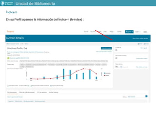 Índice h
En su Perfil aparece la información del Índice-h (h-index) :
Unidad de Bibliometría
 