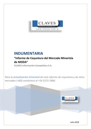 INDUMENTARIA
“Informe de Coyuntura del Mercado Minorista
de MODA”
CLAVES Información Competitiva S.A.
Julio 2018
Para la actualización trimestral de este informe de coyuntura y de otros
mercados (+60) contáctese al +54 5272-2966.
 