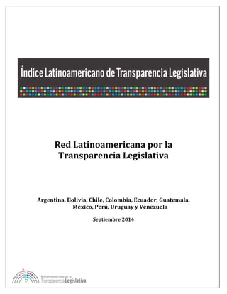 1 de 53 
Red Latinoamericana por la Transparencia Legislativa 
Argentina, Bolivia, Chile, Colombia, Ecuador, Guatemala, México, Perú, Uruguay y Venezuela 
Septiembre 2014 
 