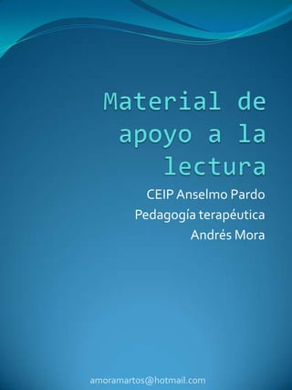 Material de apoyo a la lectura CEIP Anselmo Pardo Pedagogía terapéutica Andrés Mora amoramartos@hotmail.com 