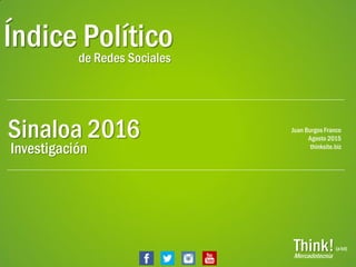 PáginaThink!
Índice Políticode Redes Sociales
Sinaloa 2016
Think!Mercadotecnia
(a lot)
Juan Burgos Franco
Agosto 2015
thinksite.biz
Investigación
 