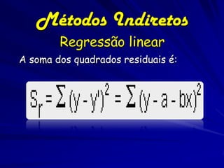 Métodos Indiretos
        Regressão linear
A soma dos quadrados residuais é:
 