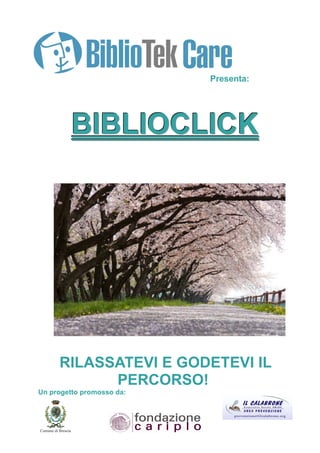 Presenta:




        BIBLIOCLICK




     RILASSATEVI E GODETEVI IL
           PERCORSO!
Un progetto promosso da:
 