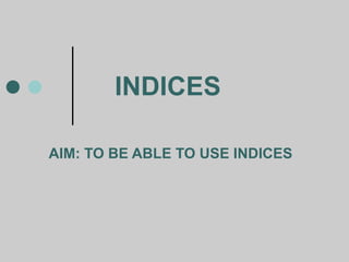 INDICES AIM: TO BE ABLE TO USE INDICES 
