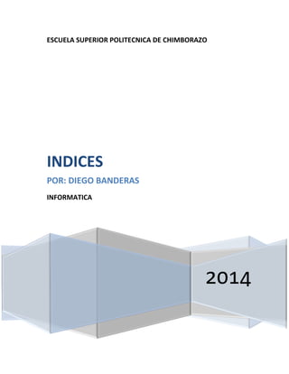ESCUELA SUPERIOR POLITECNICA DE CHIMBORAZO

INDICES
POR: DIEGO BANDERAS
INFORMATICA

2014

 