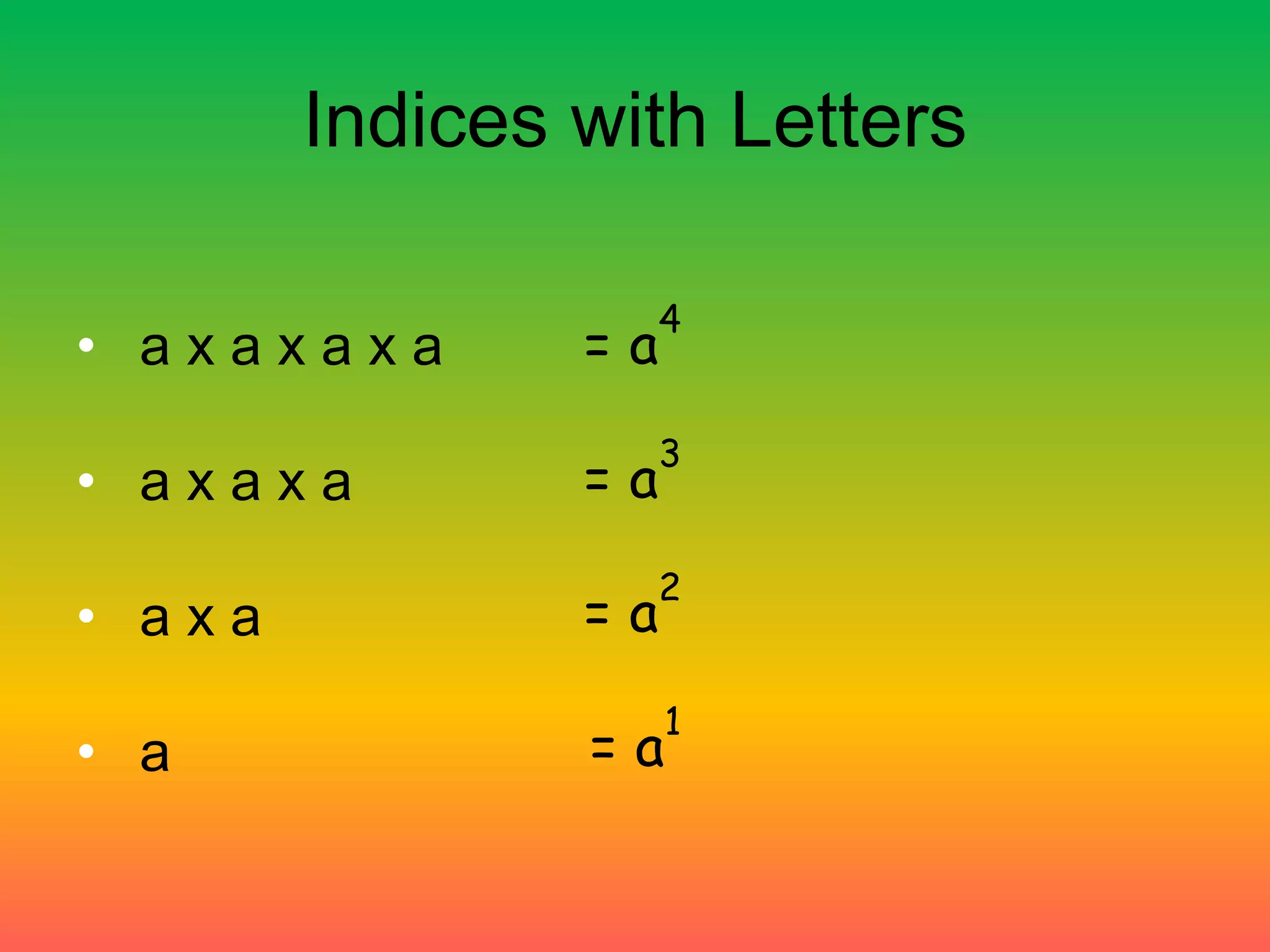 Indices with Letters
• a x a x a x a
• a x a x a
• a x a
• a
= a
4
= a
3
= a
2
= a
1
 