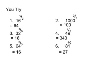 You Try
1. 16 2. 1000
3. 32 4. 49
5. 64 6. 81
33
//22
33
//22
22
//33
22
//33
44
//55
¾
= 64 = 100
= 16 = 343
= 16 = 27
 