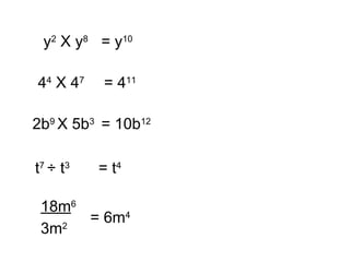 y2
X y8
= y10
44
X 47
= 411
2b9
X 5b3
= 10b12
t7
÷ t3
= t4
18m6
3m2
= 6m4
 