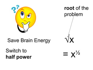 Save Brain Energy
Switch to
half power
√x
= x½
root of the
problem
 