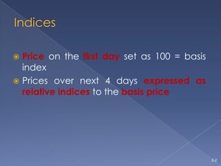 Indices,[object Object],Price on the first day set as 100 = basis index,[object Object],Prices over next 4 days expressed as relative indices to the basis price,[object Object]