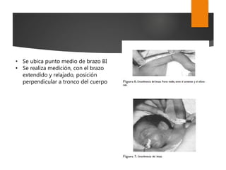 • Se ubica punto medio de brazo BI
• Se realiza medición, con el brazo
extendido y relajado, posición
perpendicular a tronco del cuerpo
 