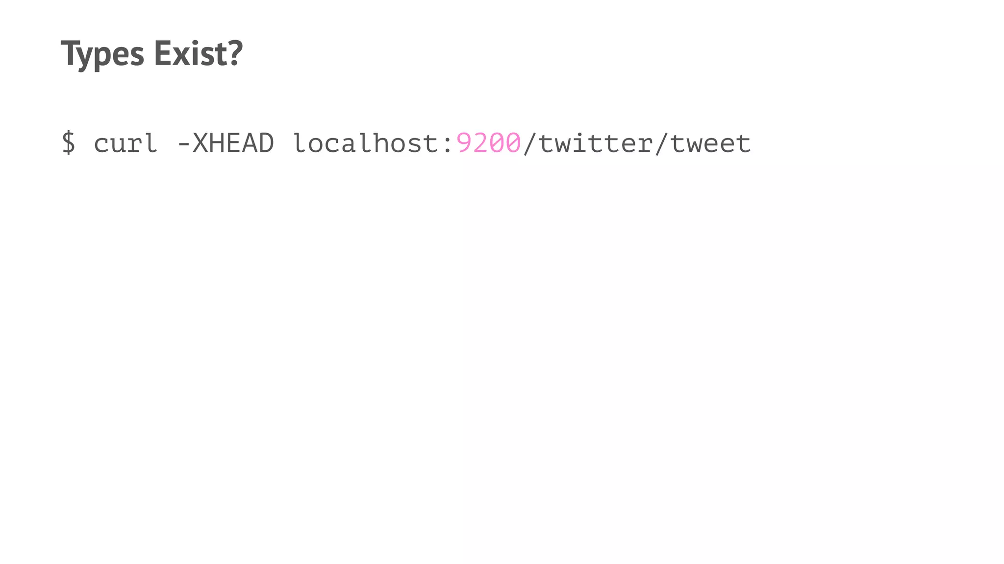 Types Exist?
$ curl -XHEAD localhost:9200/twitter/tweet
 