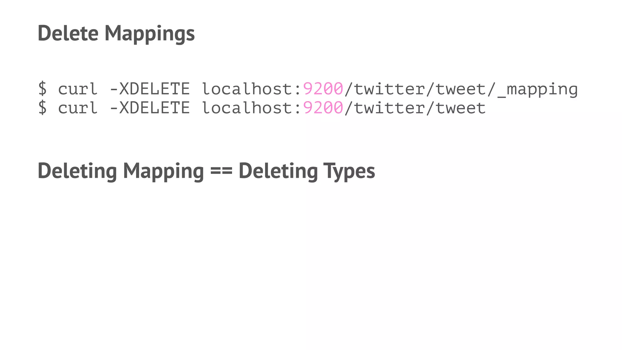 Delete Mappings
$ curl -XDELETE localhost:9200/twitter/tweet/_mapping
$ curl -XDELETE localhost:9200/twitter/tweet
Deleting Mapping == Deleting Types
 