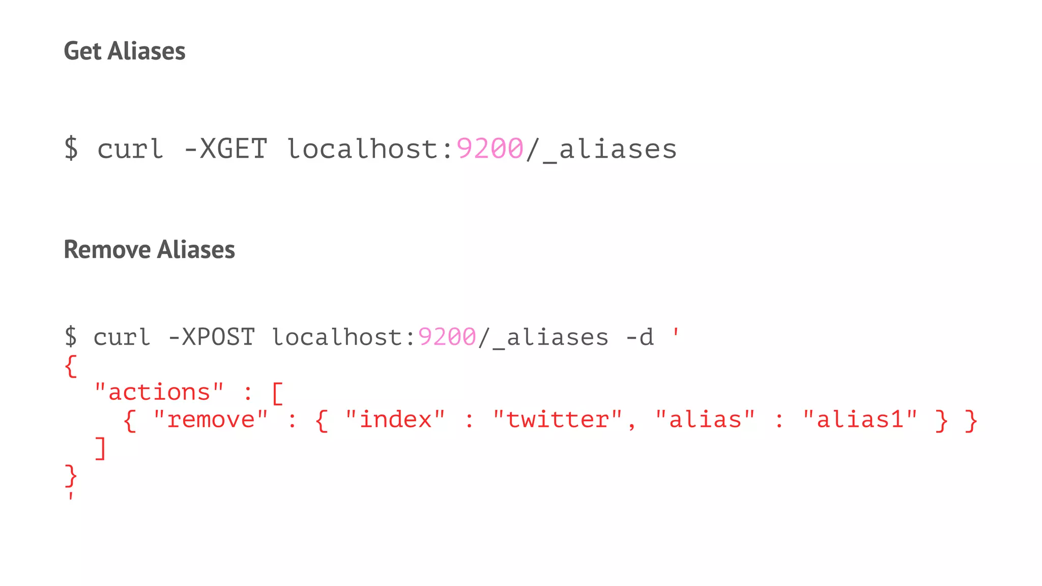 Get Aliases
$ curl -XGET localhost:9200/_aliases
Remove Aliases
$ curl -XPOST localhost:9200/_aliases -d '
{
"actions" : [
{ "remove" : { "index" : "twitter", "alias" : "alias1" } }
]
}
'
 