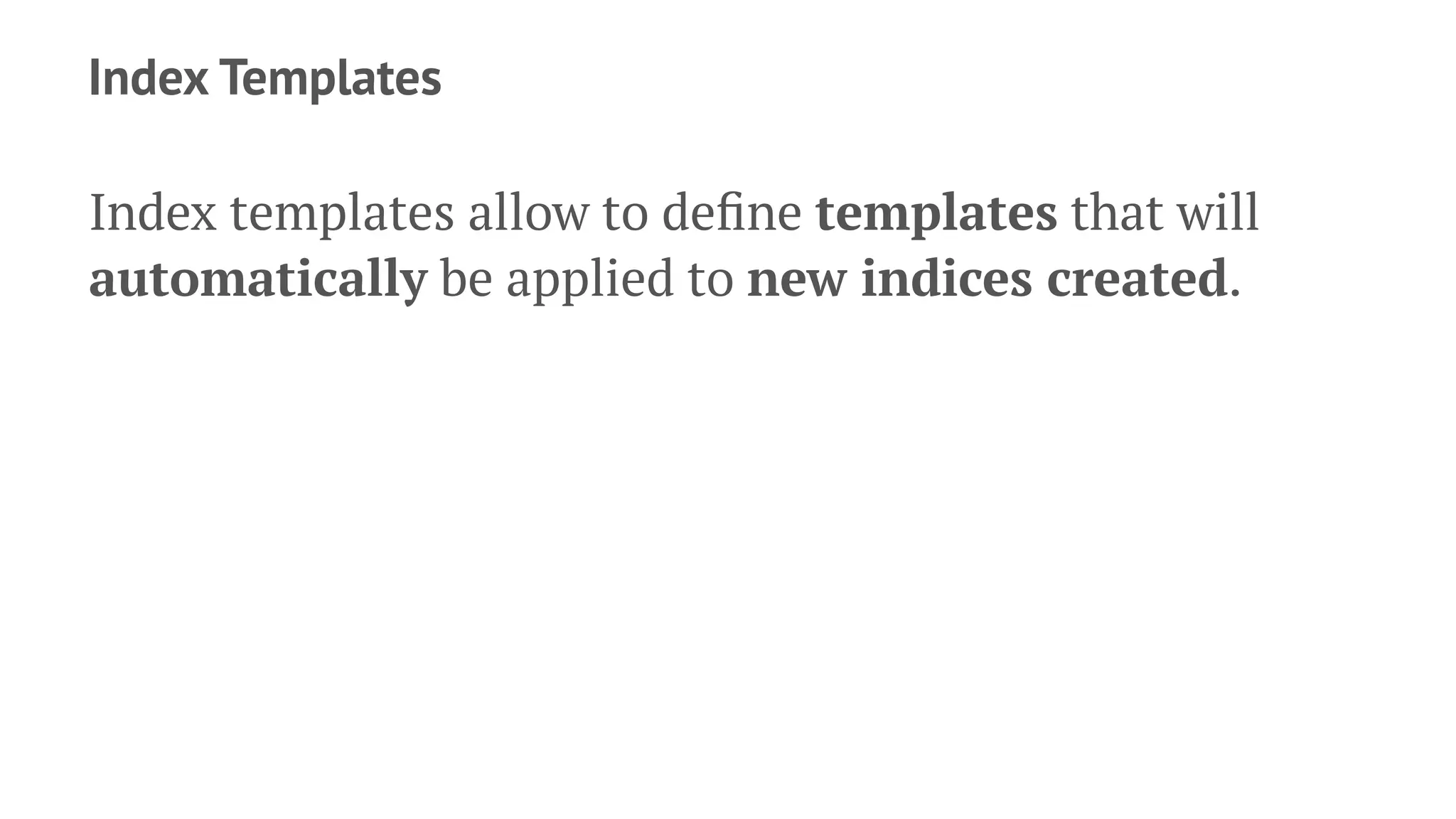 Index Templates
Index templates allow to deﬁne templates that will
automatically be applied to new indices created.
 