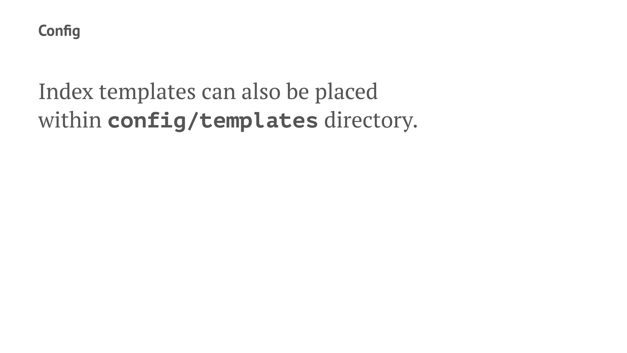 Conﬁg
Index templates can also be placed
within config/templates directory.
 