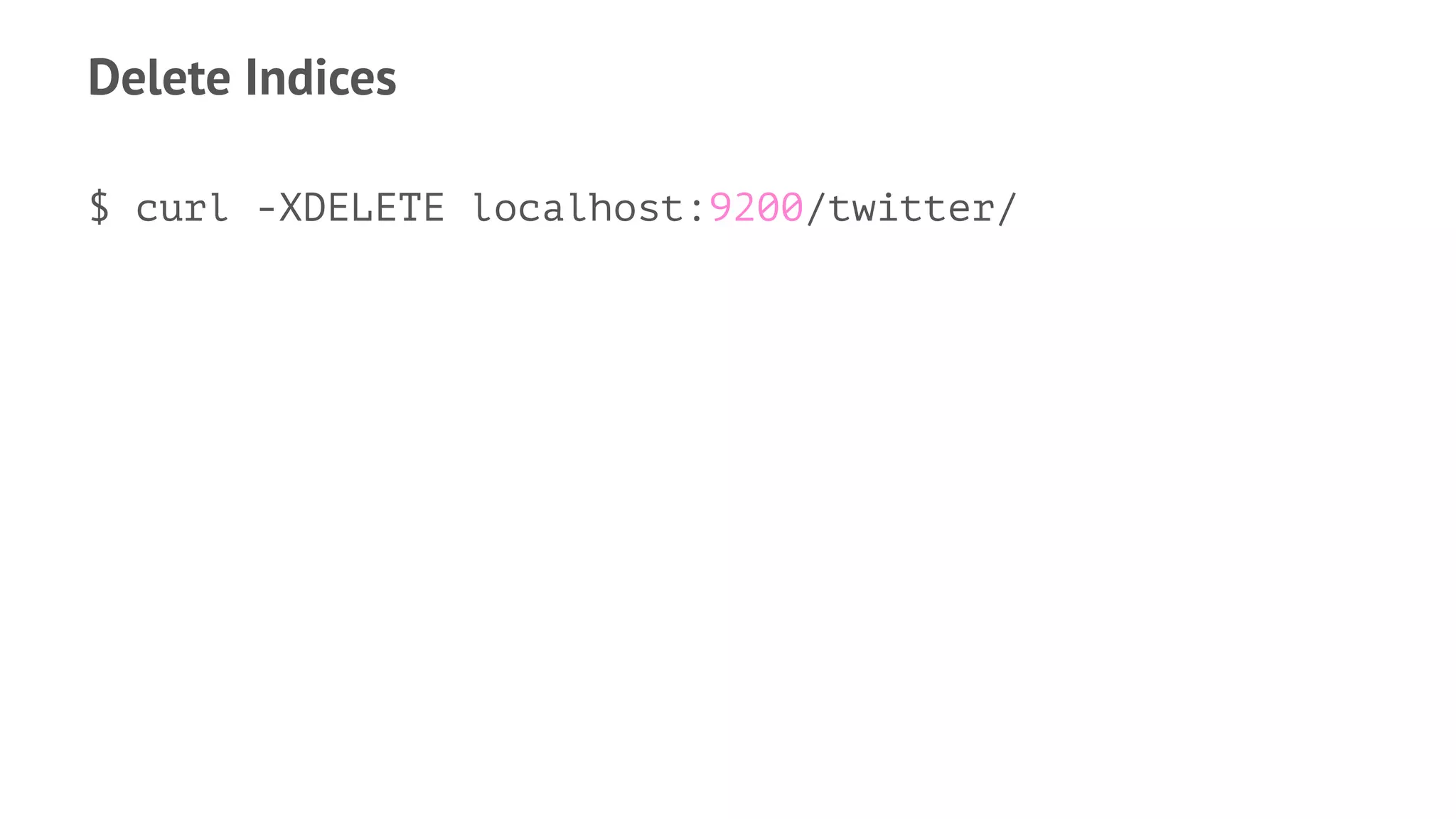 Delete Indices
$ curl -XDELETE localhost:9200/twitter/
 