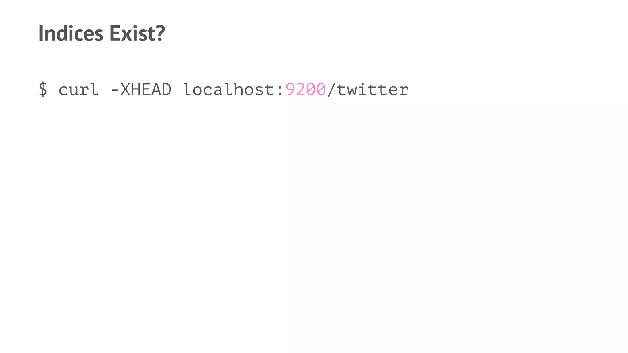 Indices Exist?
$ curl -XHEAD localhost:9200/twitter
 