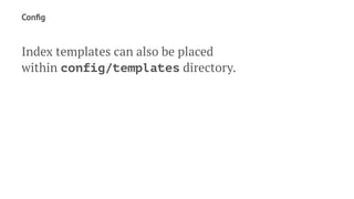 Conﬁg
Index templates can also be placed
within config/templates directory.
 