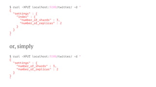 $ curl -XPUT localhost:9200/twitter/ -d '
{
"settings" : {
"index" : {
"number_of_shards" : 3,
"number_of_replicas" : 2
}
}
}
'
or, simply
$ curl -XPUT localhost:9200/twitter/ -d '
{
"settings" : {
"number_of_shards" : 3,
"number_of_replicas" : 2
}
}
'
 