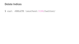 Delete Indices
$ curl -XDELETE localhost:9200/twitter/
 