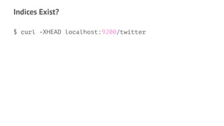 Indices Exist?
$ curl -XHEAD localhost:9200/twitter
 